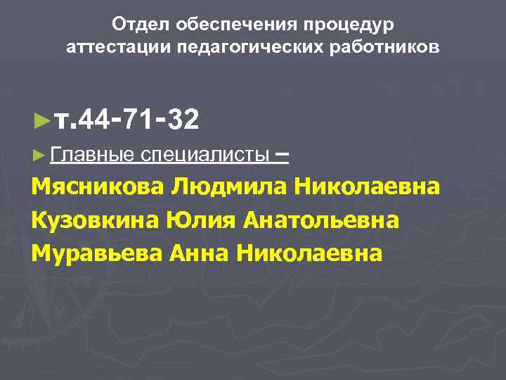 Отдел обеспечения процедур аттестации педагогических работников ►т. 44 -71 -32 ► Главные специалисты –