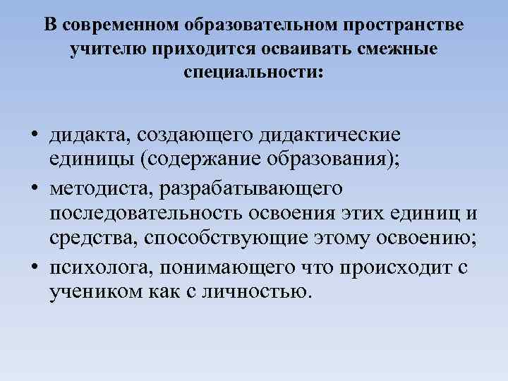 В современном образовательном пространстве учителю приходится осваивать смежные специальности: • дидакта, создающего дидактические единицы