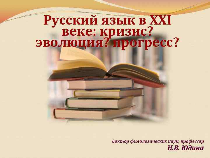 Русский язык в XXI веке: кризис? эволюция? прогресс? доктор филологических наук, профессор Н. В.