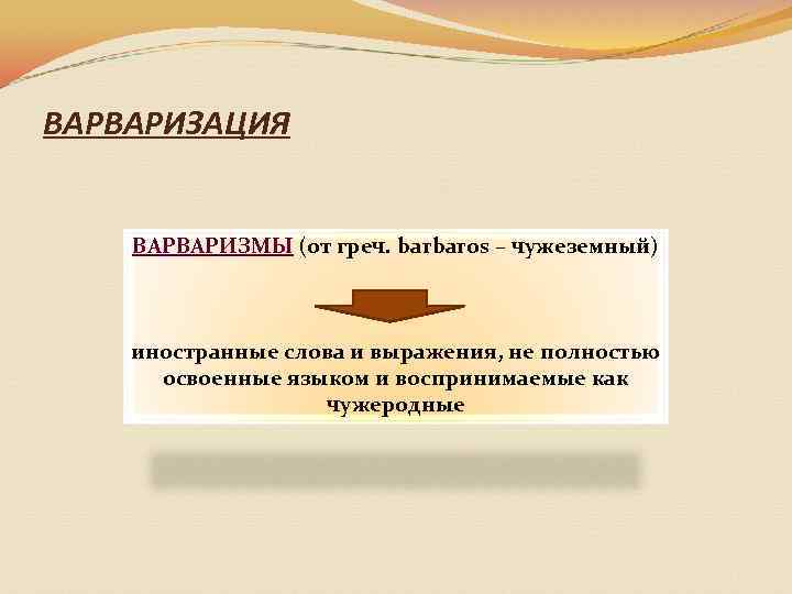 ВАРВАРИЗАЦИЯ ВАРВАРИЗМЫ (от греч. barbaros – чужеземный) иностранные слова и выражения, не полностью освоенные