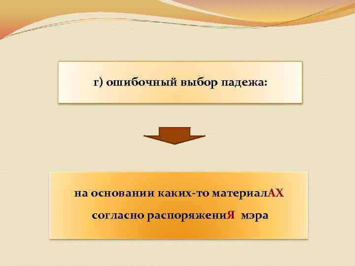 г) ошибочный выбор падежа: на основании каких-то материал. АХ согласно распоряжени. Я мэра 