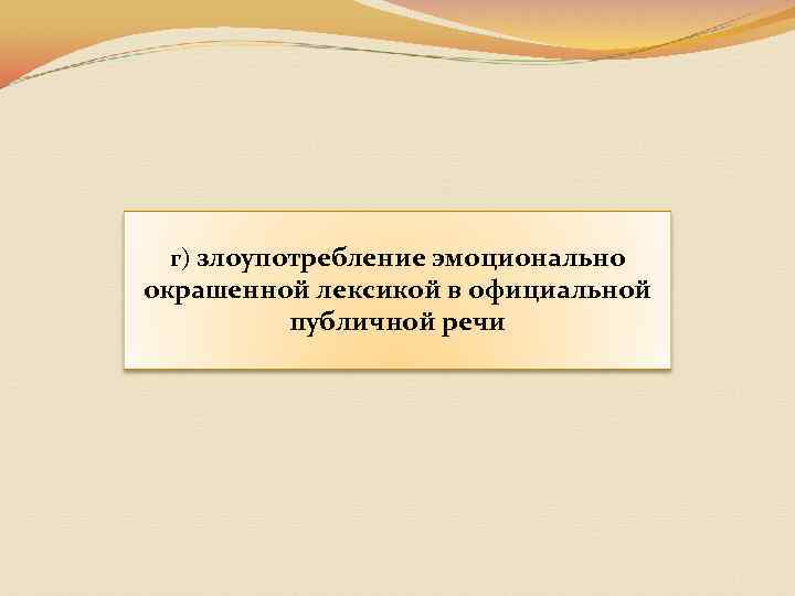 г) злоупотребление эмоционально окрашенной лексикой в официальной публичной речи 