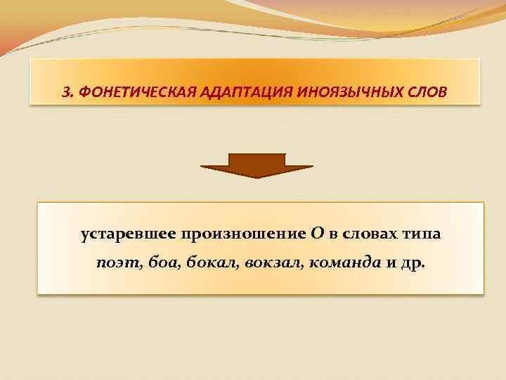 3. ФОНЕТИЧЕСКАЯ АДАПТАЦИЯ ИНОЯЗЫЧНЫХ СЛОВ устаревшее произношение О в словах типа поэт, боа, бокал,