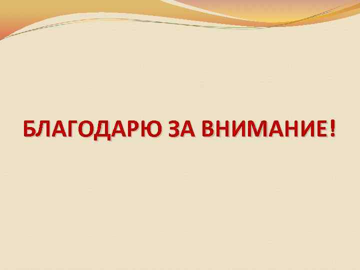 БЛАГОДАРЮ ЗА ВНИМАНИЕ! 