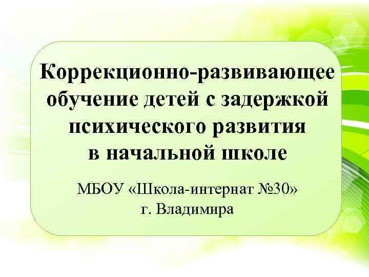 Коррекционно-развивающее обучение детей с задержкой психического развития в начальной школе МБОУ «Школа интернат №