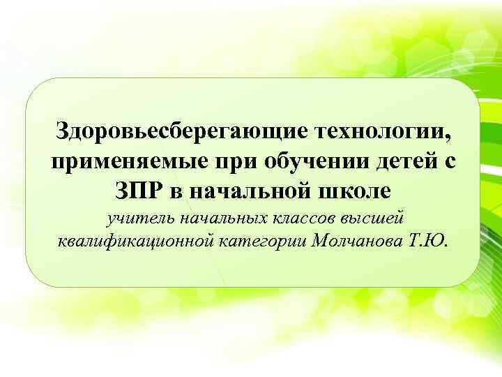 Здоровьесберегающие технологии, применяемые при обучении детей с ЗПР в начальной школе учитель начальных классов