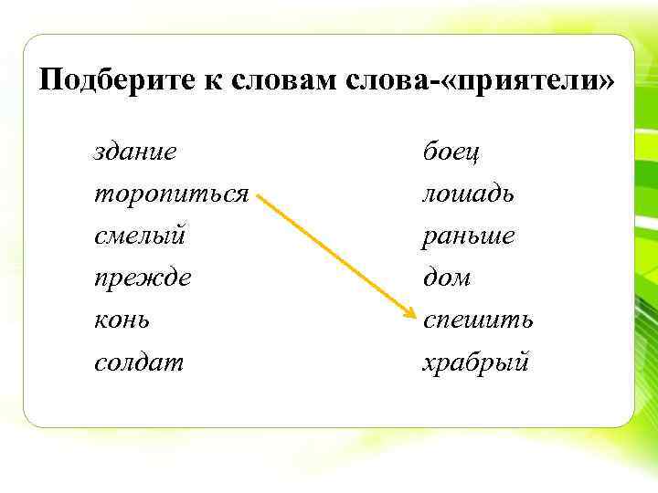 Подберите к словам слова- «приятели» здание боец торопиться лошадь смелый раньше прежде дом конь