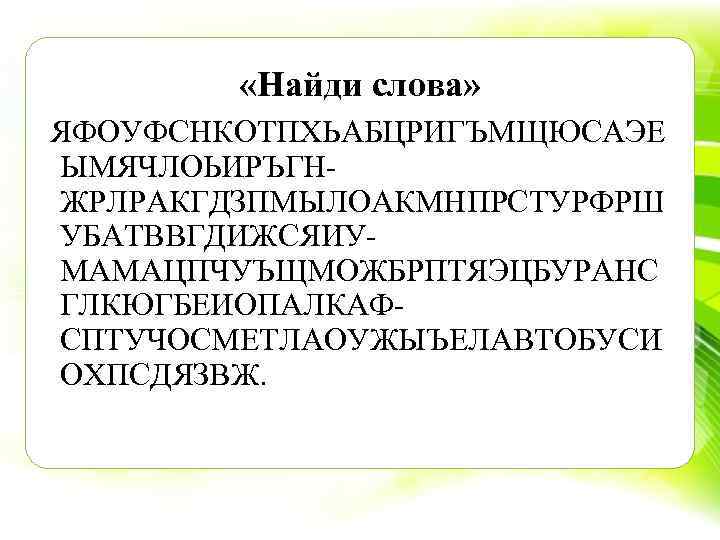 «Найди слова» ЯФОУФСНКОТПХЬАБЦРИГЪМЩЮСАЭЕ ЫМЯЧЛОЬИРЪГН ЖРЛРАКГДЗПМЫЛОАКМНПРСТУРФРШ УБАТВВГДИЖСЯИУ МАМАЦПЧУЪЩМОЖБРПТЯЭЦБУРАНС ГЛКЮГБЕИОПАЛКАФ СПТУЧОСМЕТЛАОУЖЫЪЕЛАВТОБУСИ ОХПСДЯЗВЖ. 