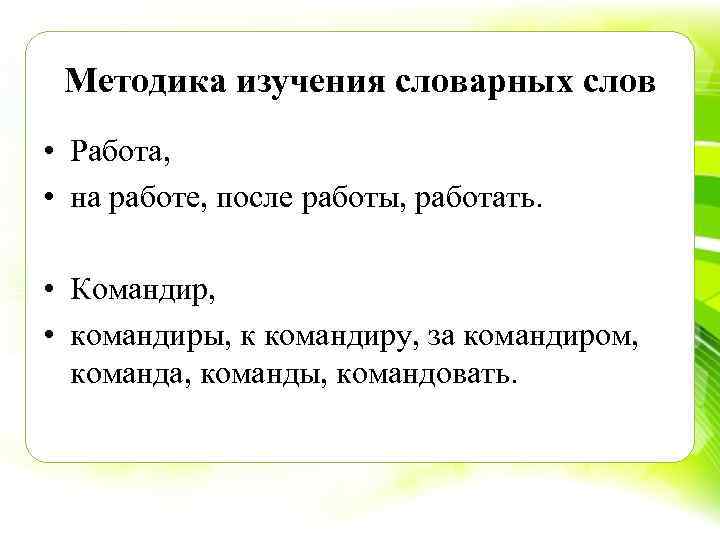 Методика изучения словарных слов • Работа, • на работе, после работы, работать. • Командир,