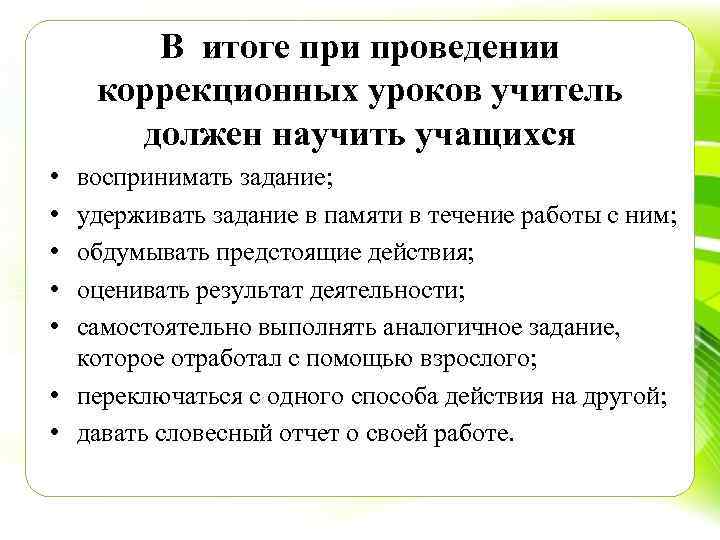 В итоге при проведении коррекционных уроков учитель должен научить учащихся • • • воспринимать