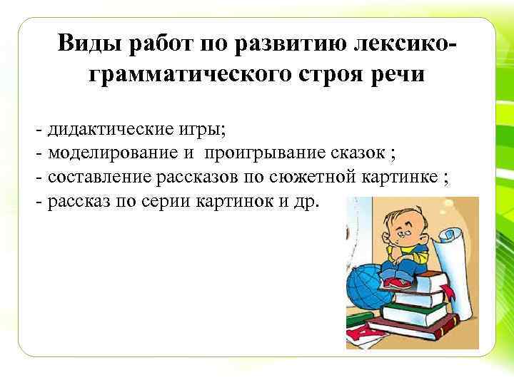 Виды работ по развитию лексикограмматического строя речи дидактические игры; моделирование и проигрывание сказок ;