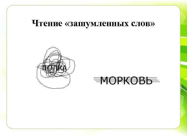 Чтение «зашумленных слов» ПОЛКА МОРКОВЬ 