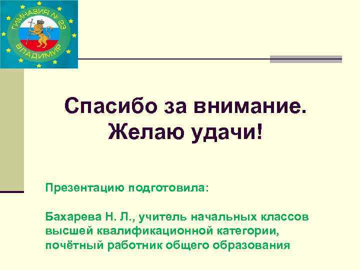 Спасибо за внимание. Желаю удачи! Презентацию подготовила: Бахарева Н. Л. , учитель начальных классов