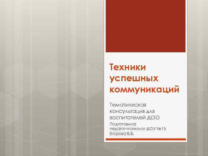 Техники успешных коммуникаций Тематическая консультация для воспитателей ДОО Подготовила: педагог-психолог ДОУ № 15 Егорова