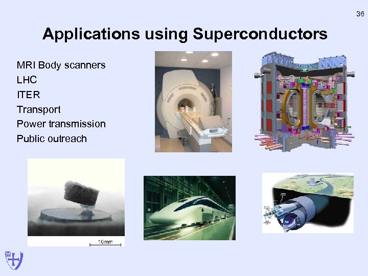 36 Applications using Superconductors MRI Body scanners LHC ITER Transport Power transmission Public outreach