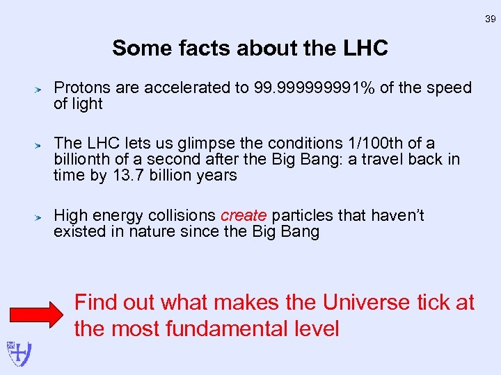 39 Some facts about the LHC Protons are accelerated to 99. 99991% of the