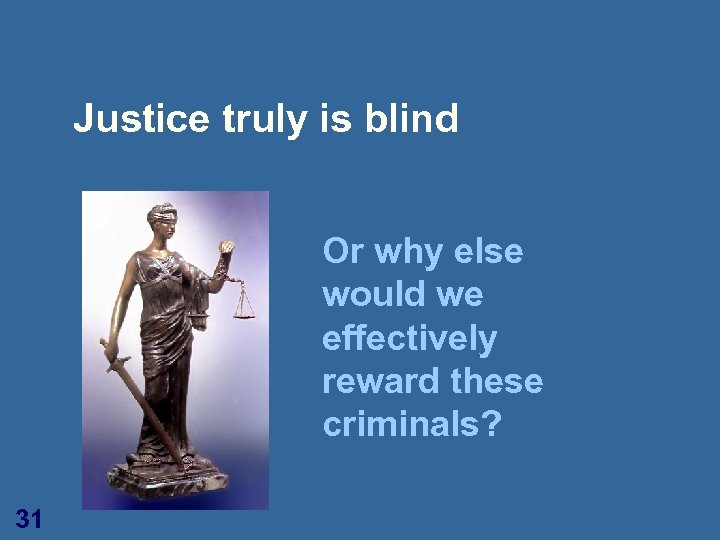 Justice truly is blind Or why else would we effectively reward these criminals? 31