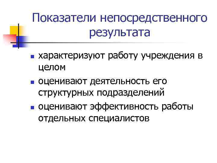 Показатели непосредственного результата n n n характеризуют работу учреждения в целом оценивают деятельность его