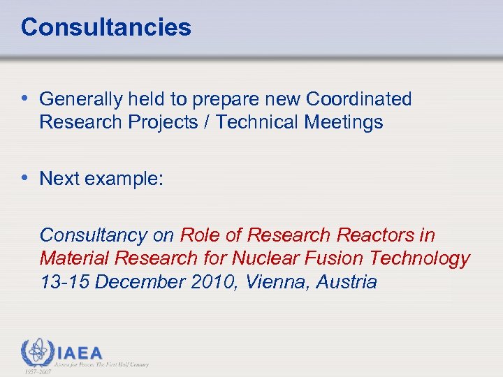 Consultancies • Generally held to prepare new Coordinated Research Projects / Technical Meetings •