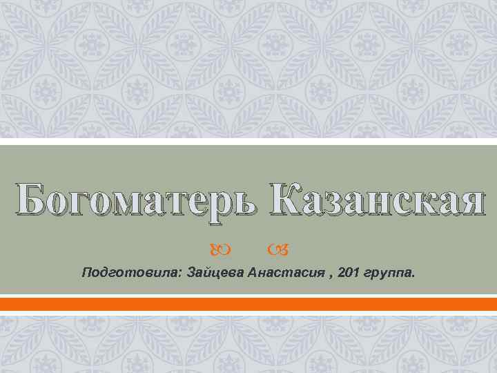 Богоматерь Казанская Подготовила: Зайцева Анастасия , 201 группа. 