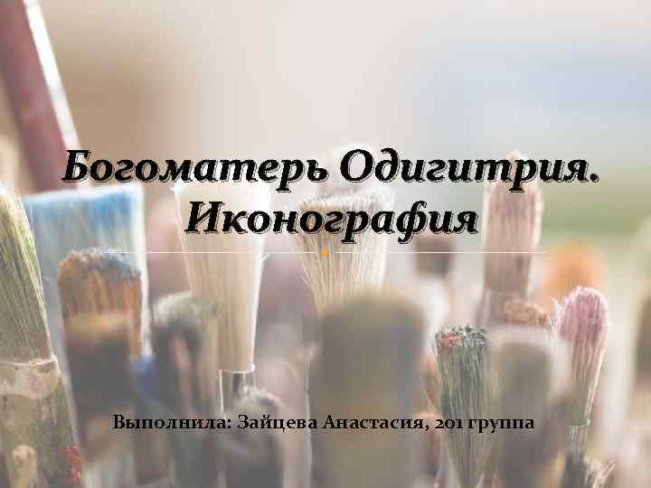Богоматерь Одигитрия. Иконография Выполнила: Зайцева Анастасия, 201 группа 