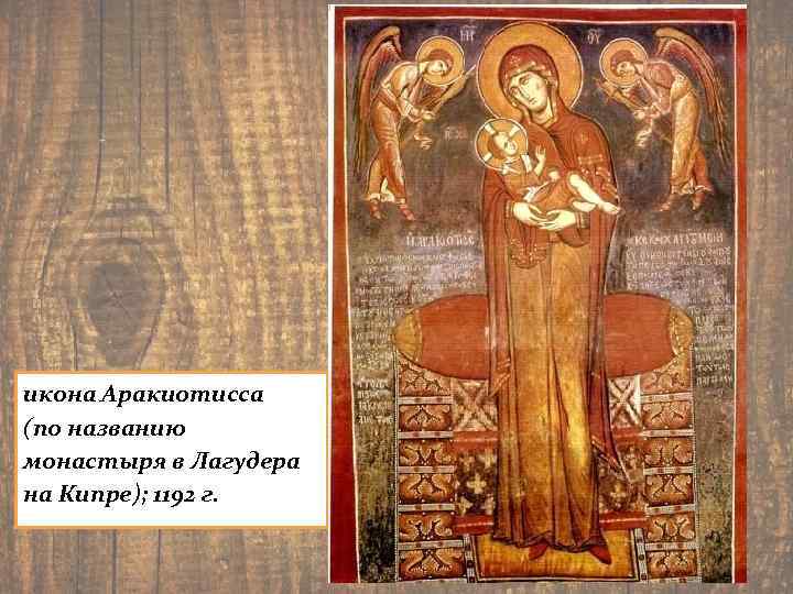 икона Аракиотисса (по названию монастыря в Лагудера на Кипре); 1192 г. 