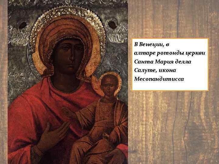 В Венеции, в алтаре ротонды церкви Санта Мария делла Салуте, икона Месопандитисса 