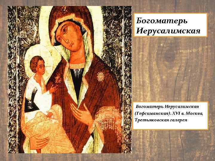 Богоматерь Иерусалимская Богоматерь Иерусалимская (Гефсиманская). XVI в. Москва, Третьяковская галерея 