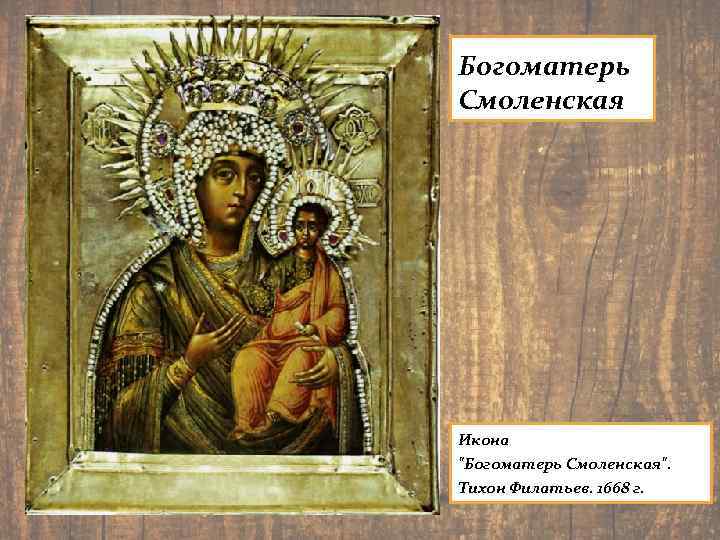 Богоматерь Смоленская Икона "Богоматерь Смоленская". Тихон Филатьев. 1668 г. 