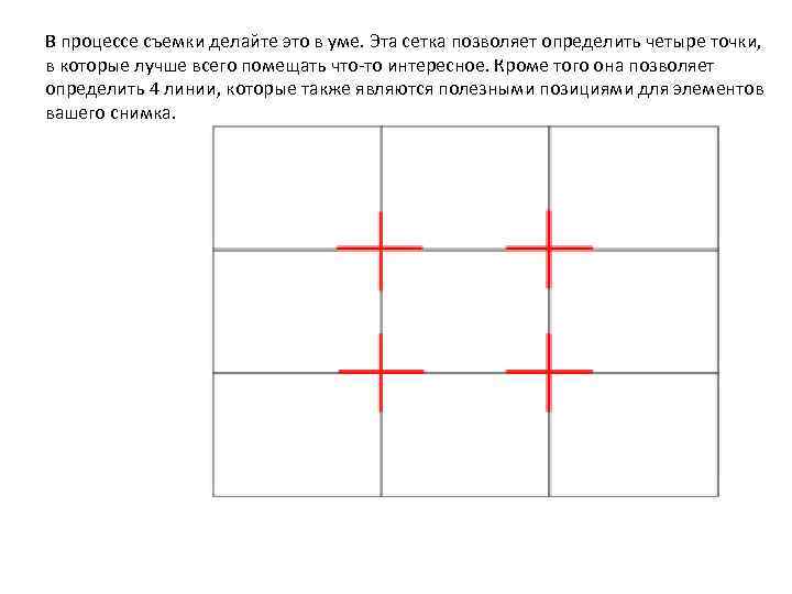 В процессе съемки делайте это в уме. Эта сетка позволяет определить четыре точки, в