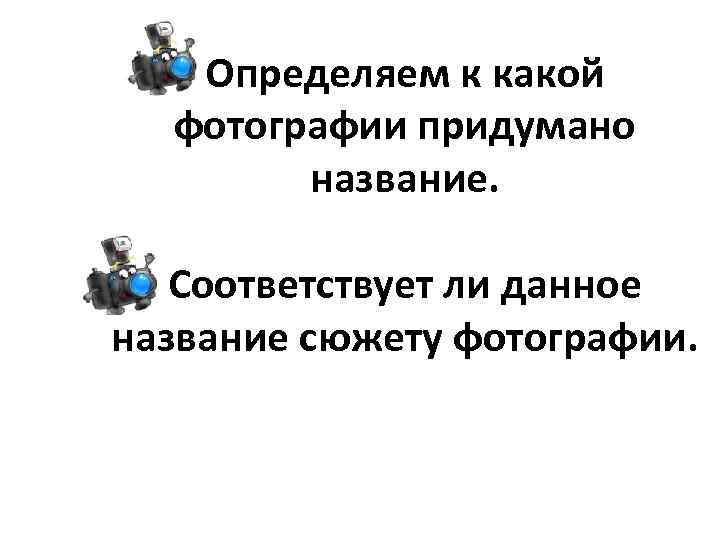 Определяем к какой фотографии придумано название. Соответствует ли данное название сюжету фотографии. 