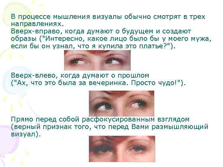 В процессе мышления визуалы обычно смотрят в трех направлениях. Вверх-вправо, когда думают о будущем