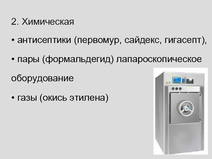 2. Химическая • антисептики (первомур, сайдекс, гигасепт), • пары (формальдегид) лапароскопическое оборудование • газы