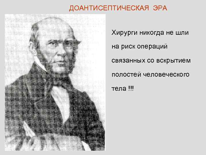 ДОАНТИСЕПТИЧЕСКАЯ ЭРА Хирурги никогда не шли на риск операций связанных со вскрытием полостей человеческого