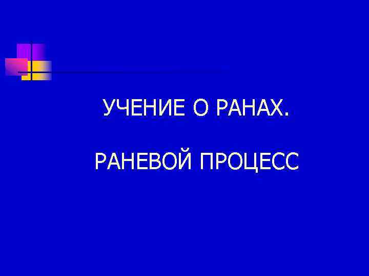 УЧЕНИЕ О РАНАХ. РАНЕВОЙ ПРОЦЕСС 