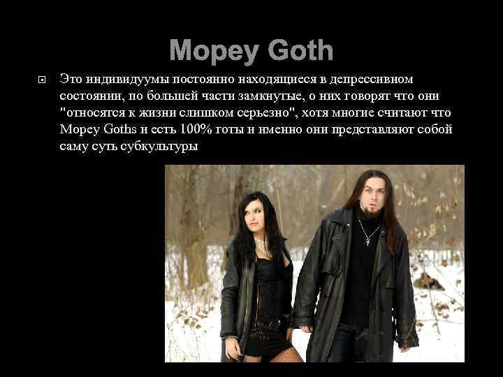 Mopey Goth Это индивидуумы постоянно находящиеся в депрессивном состоянии, по большей части замкнутые, о