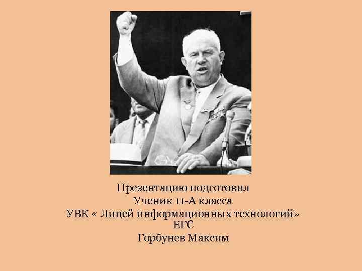 Презентацию подготовил Ученик 11 -А класса УВК « Лицей информационных технологий» ЕГС Горбунев Максим