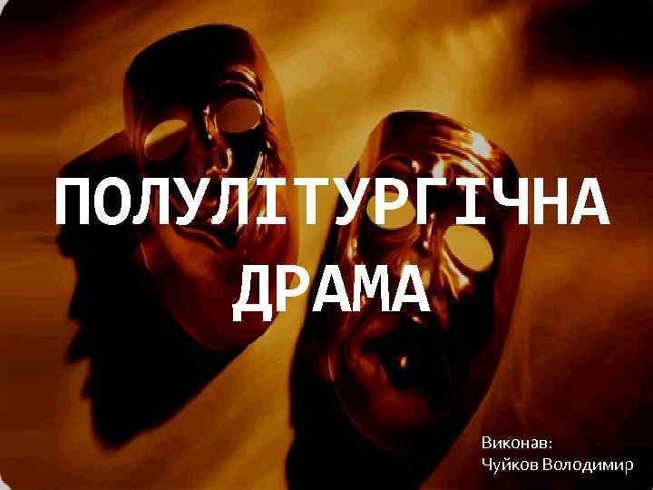 ПОЛУЛІТУРГІЧНА ДРАМА Виконав: Чуйков Володимир 