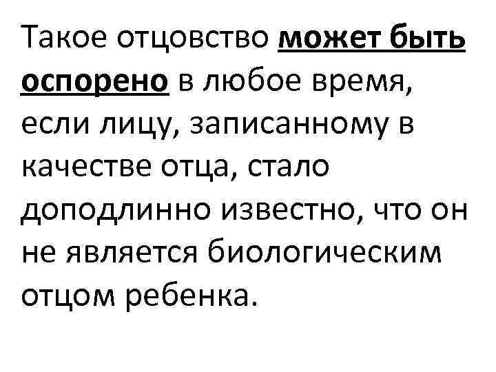 Такое отцовство может быть оспорено в любое время, если лицу, записанному в качестве отца,