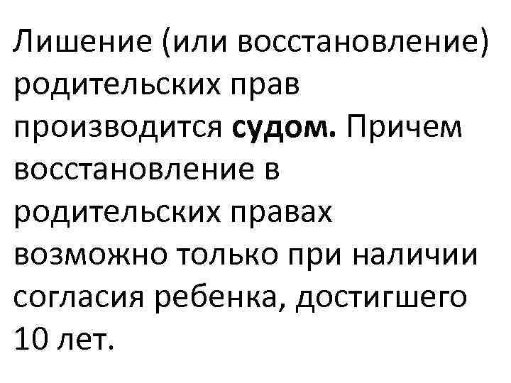 Лишение (или восстановление) родительских прав производится судом. Причем восстановление в родительских правах возможно только