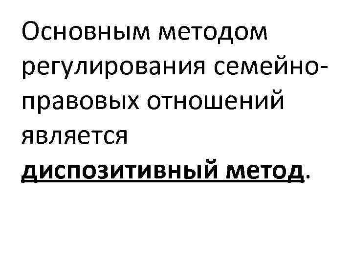 Основным методом регулирования семейноправовых отношений является диспозитивный метод. 