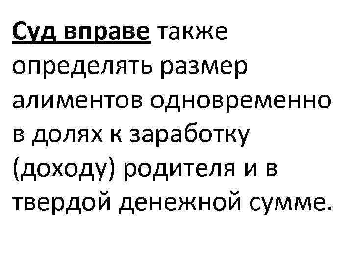 Суд вправе также определять размер алиментов одновременно в долях к заработку (доходу) родителя и