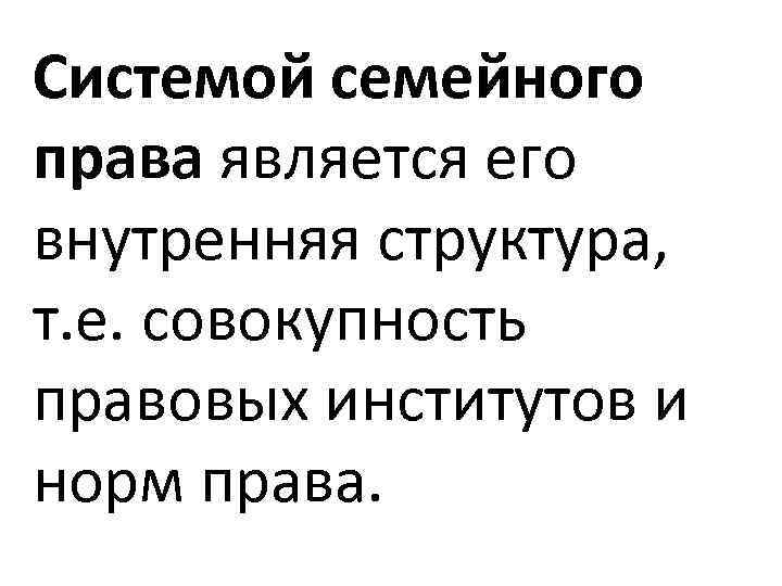 Системой семейного права является его внутренняя структура, т. е. совокупность правовых институтов и норм