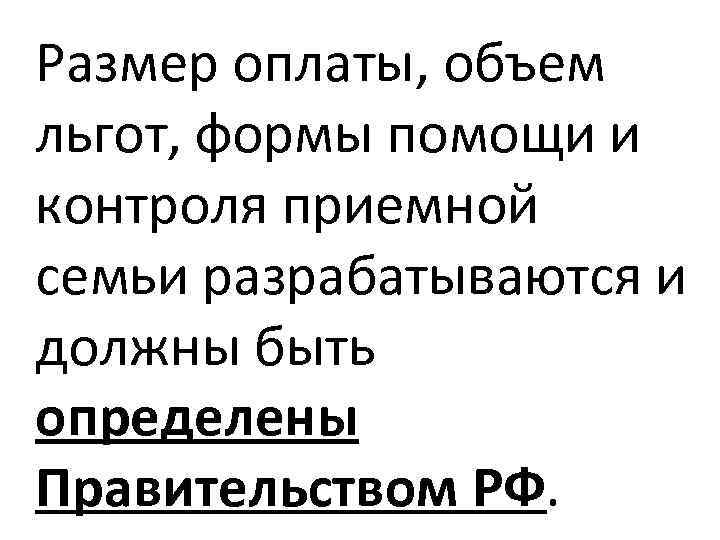 Размер оплаты, объем льгот, формы помощи и контроля приемной семьи разрабатываются и должны быть