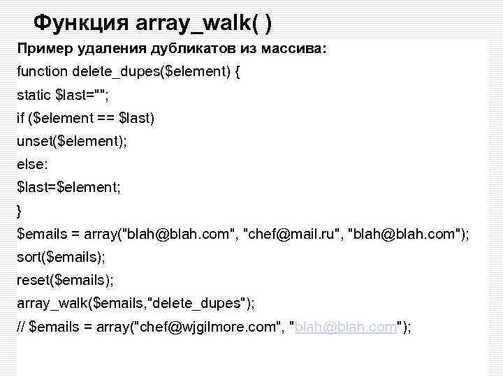 Функция array_walk( ) Пример удаления дубликатов из массива: function delete_dupes($element) { static $last=