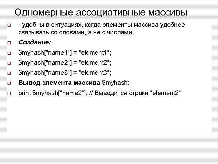 Одномерные ассоциативные массивы - удобны в ситуациях, когда элементы массива удобнее связывать со словами,