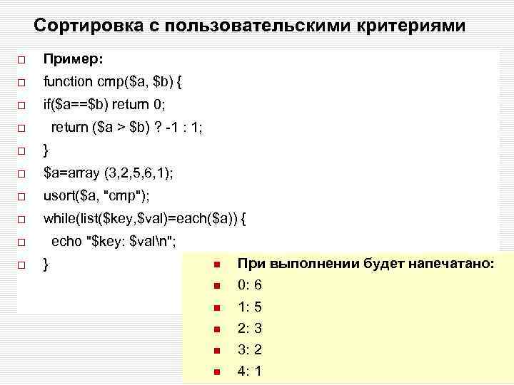 Сортировка с пользовательскими критериями Пример: function cmp($a, $b) { if($a==$b) return 0; return ($a