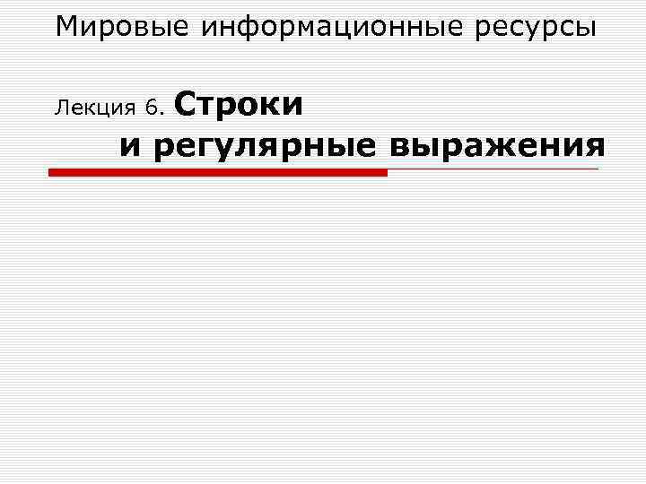 Мировые информационные ресурсы Строки и регулярные выражения Лекция 6. 