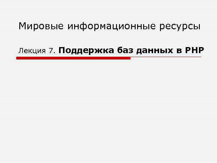 Мировые информационные ресурсы Лекция 7. Поддержка баз данных в РНР 