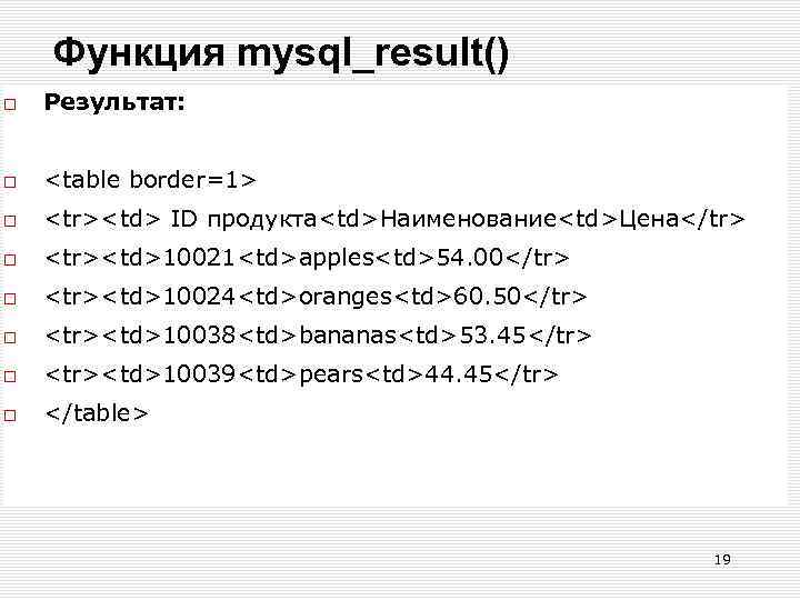 Функция mysql_result() Результат: <table border=1> <tr><td> ID продукта<td>Наименование<td>Цена</tr> <tr><td>10021<td>apples<td>54. 00</tr> <tr><td>10024<td>oranges<td>60. 50</tr> <tr><td>10038<td>bananas<td>53. 45</tr>